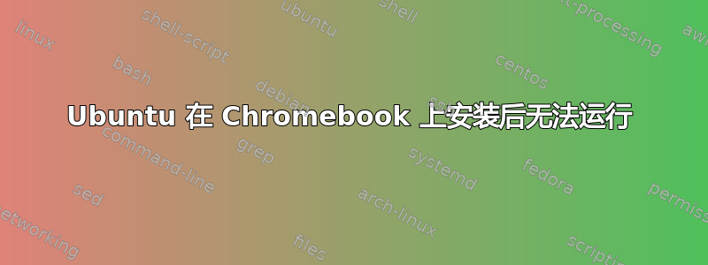 Ubuntu 在 Chromebook 上安装后无法运行