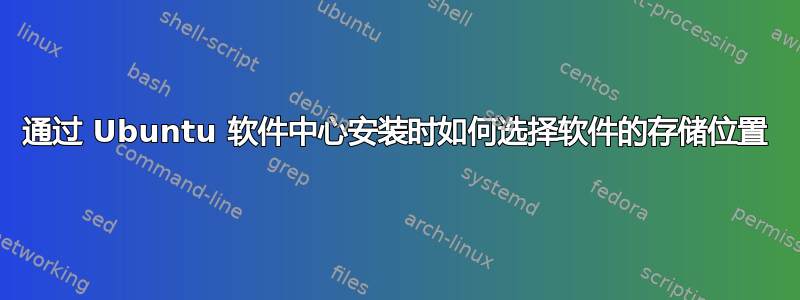 通过 Ubuntu 软件中心安装时如何选择软件的存储位置