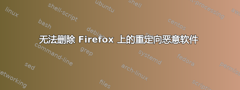 无法删除 Firefox 上的重定向恶意软件