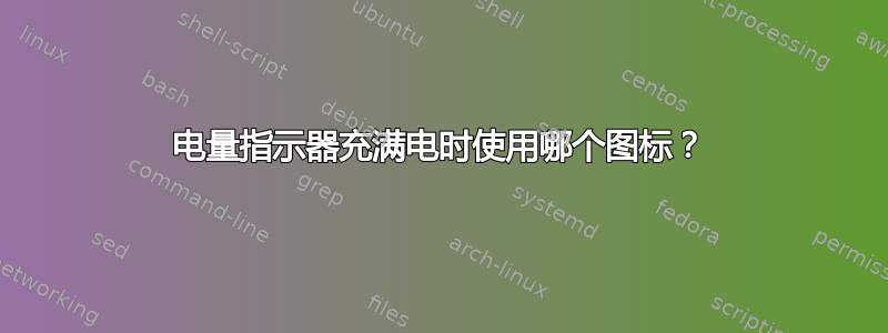 电量指示器充满电时使用哪个图标？