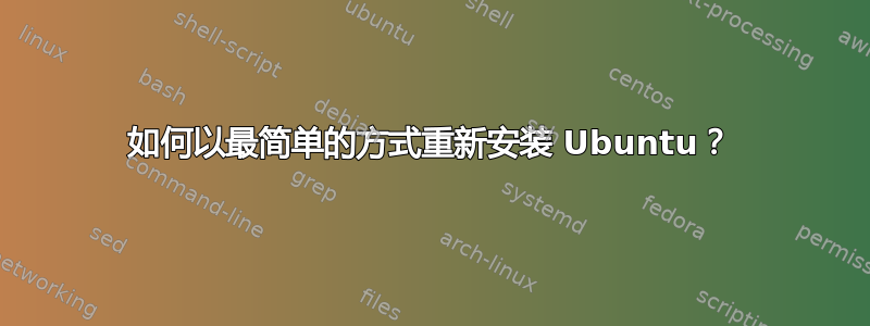 如何以最简单的方式重新安装 Ubuntu？