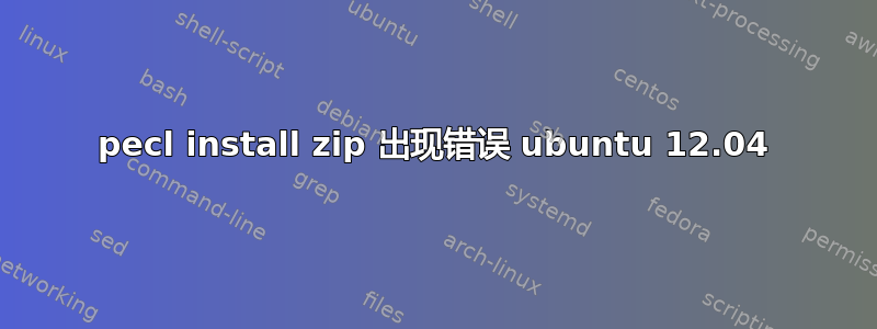 pecl install zip 出现错误 ubuntu 12.04