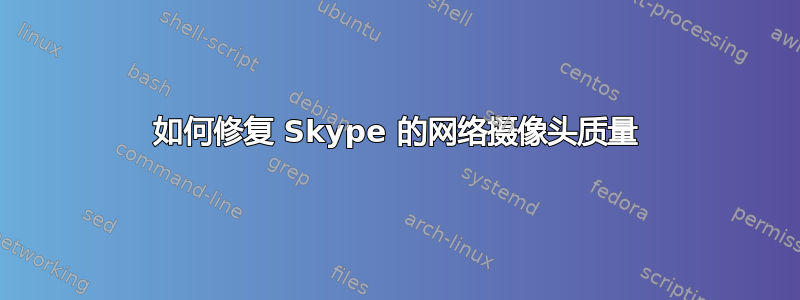 如何修复 Skype 的网络摄像头质量