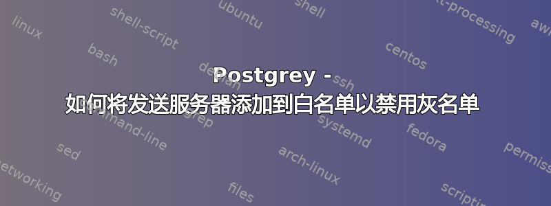 Postgrey - 如何将发送服务器添加到白名单以禁用灰名单