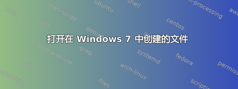 打开在 Windows 7 中创建的文件