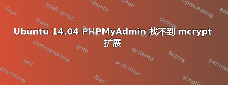 Ubuntu 14.04 PHPMyAdmin 找不到 mcrypt 扩展