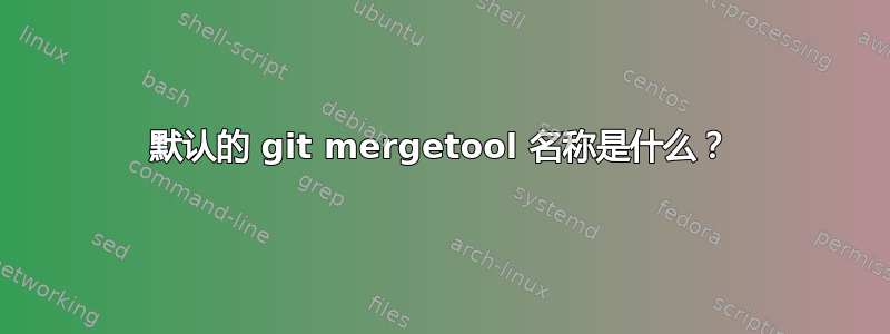 默认的 git mergetool 名称是什么？