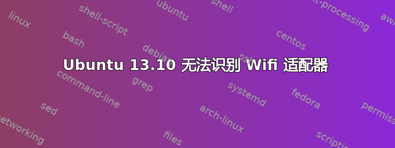 Ubuntu 13.10 无法识别 Wifi 适配器