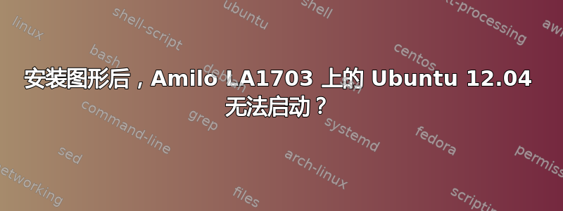 安装图形后，Amilo LA1703 上的 Ubuntu 12.04 无法启动？