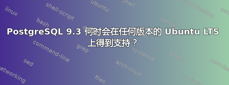 PostgreSQL 9.3 何时会在任何版本的 Ubuntu LTS 上得到支持？