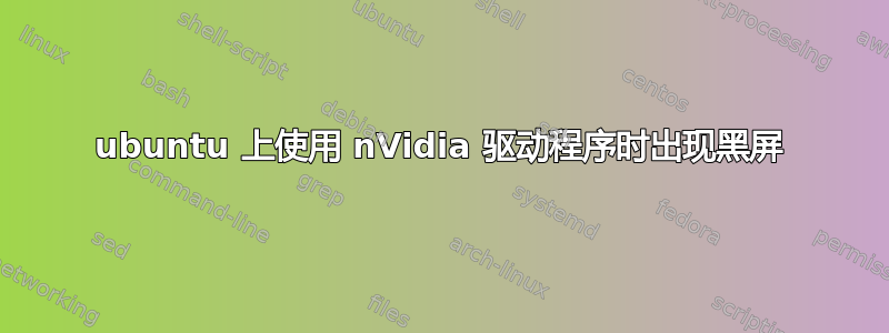 ubuntu 上使用 nVidia 驱动程序时出现黑屏