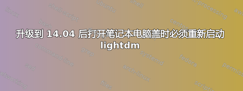 升级到 14.04 后打开笔记本电脑盖时必须重新启动 lig​​htdm