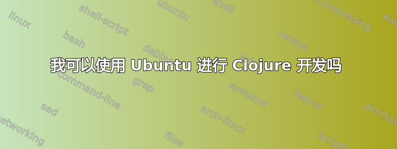 我可以使用 Ubuntu 进行 Clojure 开发吗