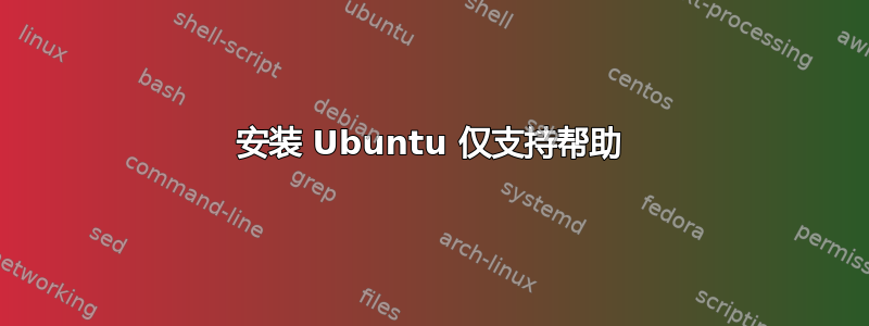 安装 Ubuntu 仅支持帮助