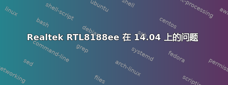 Realtek RTL8188ee 在 14.04 上的问题