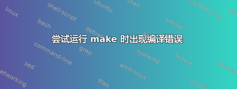 尝试运行 make 时出现编译错误