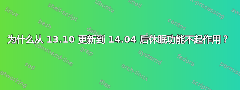 为什么从 13.10 更新到 14.04 后休眠功能不起作用？