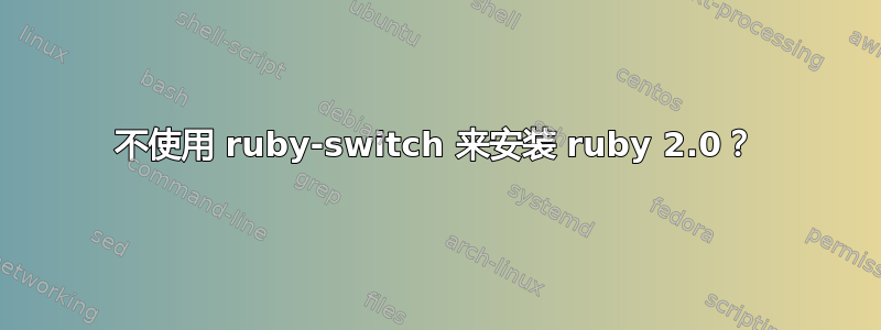 不使用 ruby​​-switch 来安装 ruby​​ 2.0？