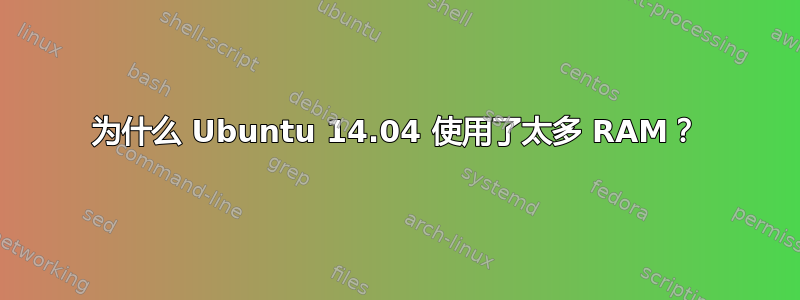 为什么 Ubuntu 14.04 使用了太多 RAM？