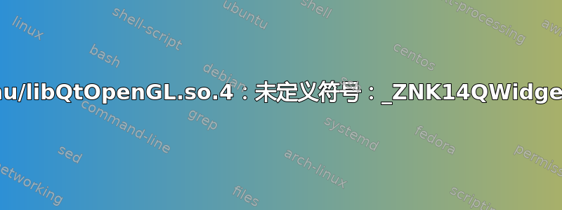 符号查找错误：/usr/lib/i386-linux-gnu/libQtOpenGL.so.4：未定义符号：_ZNK14QWidgetPrivate17hasHeightForWidthEv