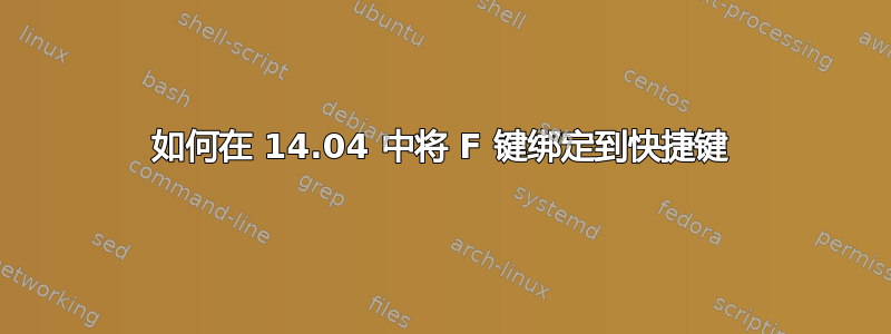 如何在 14.04 中将 F 键绑定到快捷键