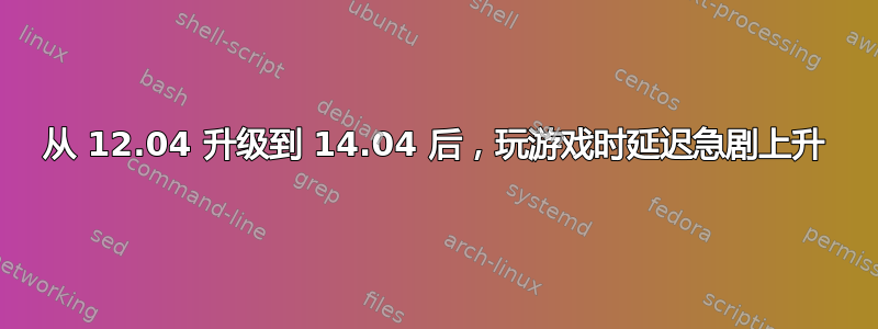 从 12.04 升级到 14.04 后，玩游戏时延迟急剧上升