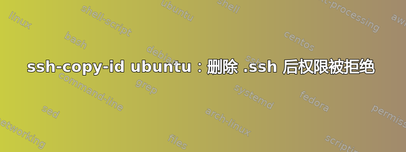 ssh-copy-id ubuntu：删除 .ssh 后权限被拒绝