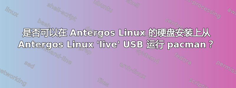 是否可以在 Antergos Linux 的硬盘安装上从 Antergos Linux 'live' USB 运行 pacman？