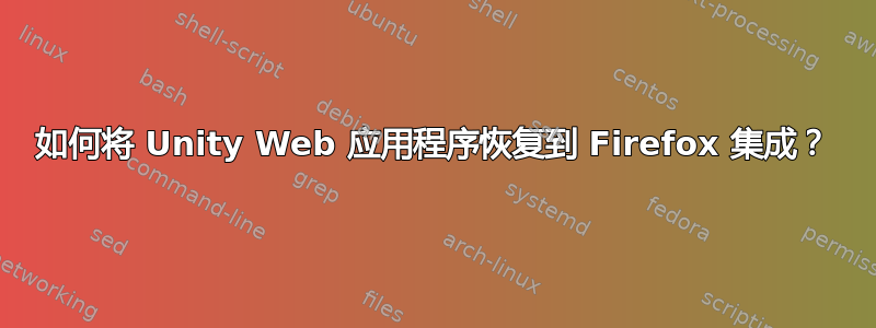 如何将 Unity Web 应用程序恢复到 Firefox 集成？