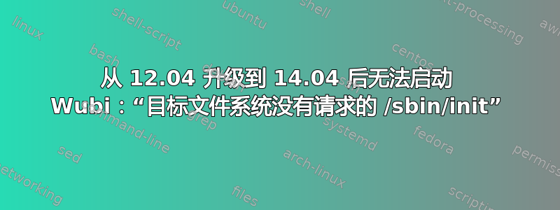 从 12.04 升级到 14.04 后无法启动 Wubi：“目标文件系统没有请求的 /sbin/init”