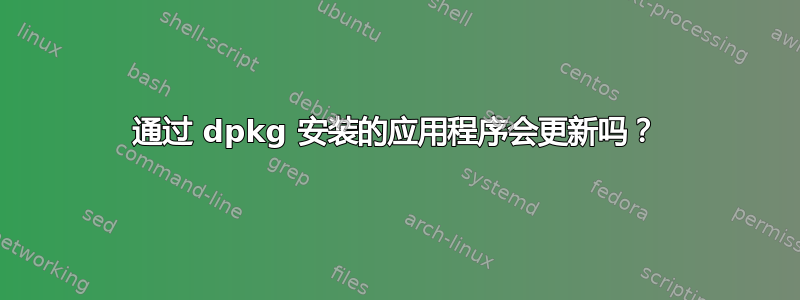 通过 dpkg 安装的应用程序会更新吗？