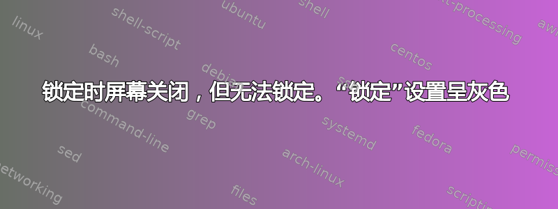 锁定时屏幕关闭，但无法锁定。“锁定”设置呈灰色