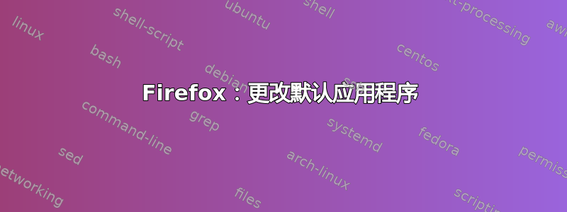 Firefox：更改默认应用程序