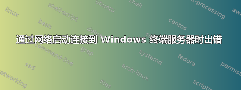 通过网络启动连接到 Windows 终端服务器时出错