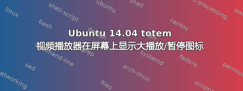 Ubuntu 14.04 totem 视频播放器在屏幕上显示大播放/暂停图标