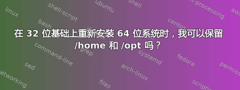 在 32 位基础上重新安装 64 位系统时，我可以保留 /home 和 /opt 吗？