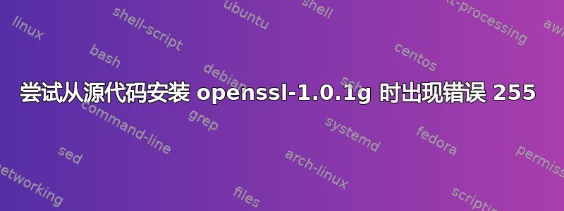 尝试从源代码安装 openssl-1.0.1g 时出现错误 255