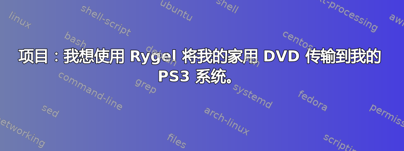 项目：我想使用 Rygel 将我的家用 DVD 传输到我的 PS3 系统。