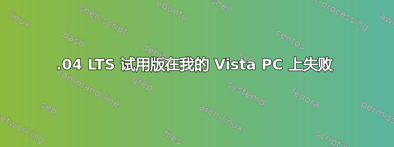 14.04 LTS 试用版在我的 Vista PC 上失败