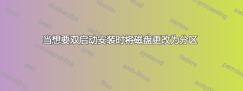 当想要双启动安装时将磁盘更改为分区