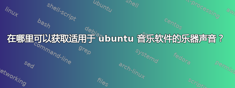 在哪里可以获取适用于 ubuntu 音乐软件的乐器声音？