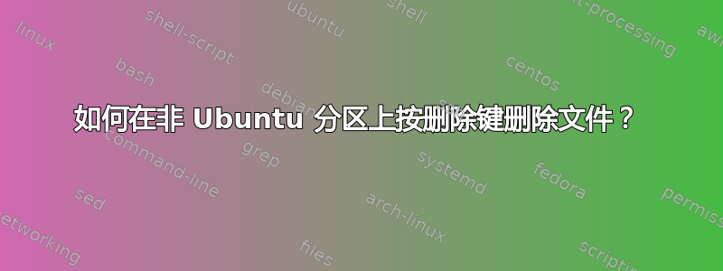 如何在非 Ubuntu 分区上按删除键删除文件？