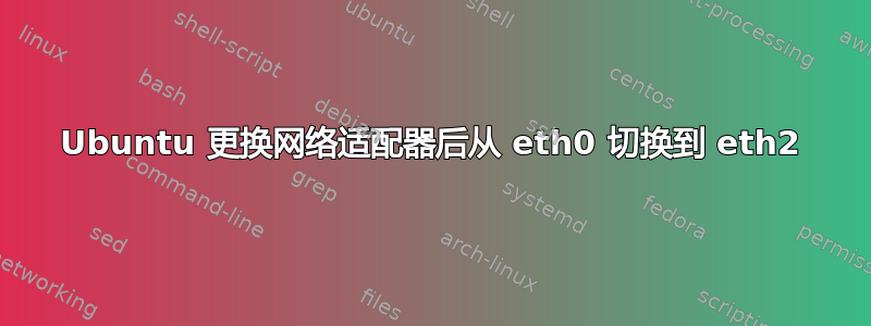 Ubuntu 更换网络适配器后从 eth0 切换到 eth2