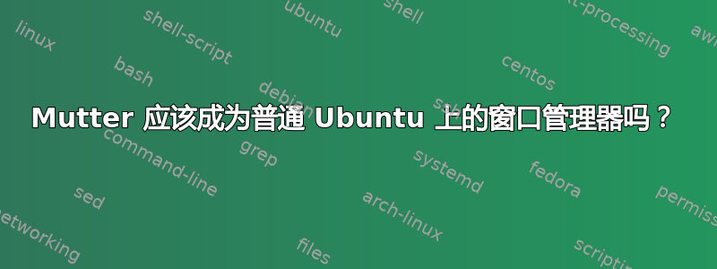 Mutter 应该成为普通 Ubuntu 上的窗口管理器吗？