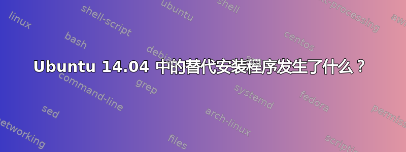 Ubuntu 14.04 中的替代安装程序发生了什么？