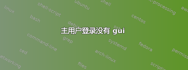 主用户登录没有 gui