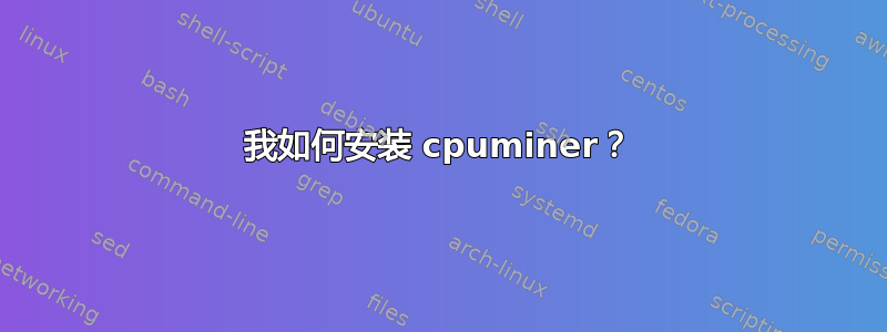 我如何安装 cpuminer？