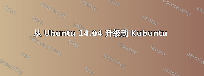 从 Ubuntu 14.04 升级到 Kubuntu