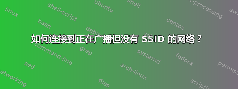 如何连接到正在广播但没有 SSID 的网络？