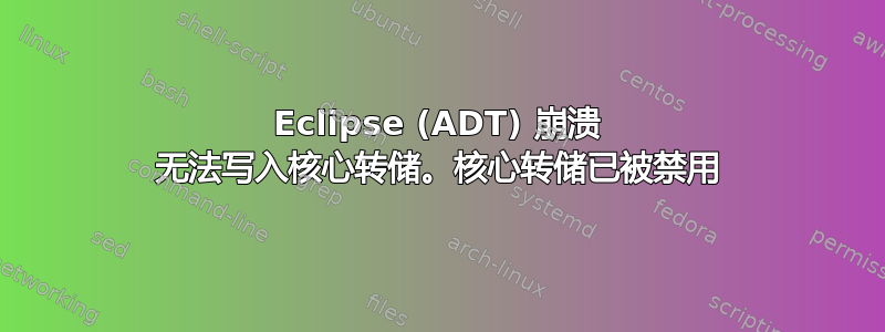 Eclipse (ADT) 崩溃 无法写入核心转储。核心转储已被禁用